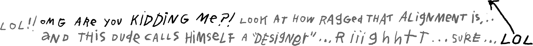 LOL!! OMG are you kidding me?! Look at how ragged that alignment is... And this dude calls himself a designer... Right, sure, LOL